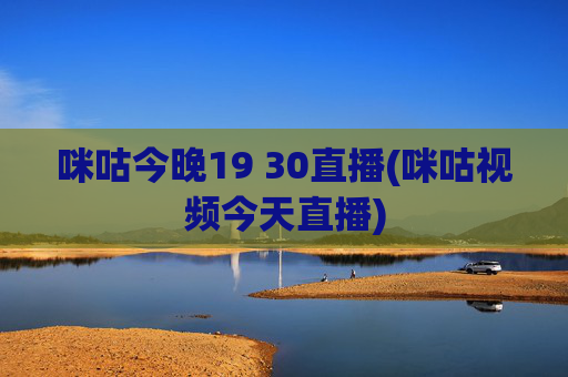 咪咕今晚19 30直播(咪咕视频今天直播)