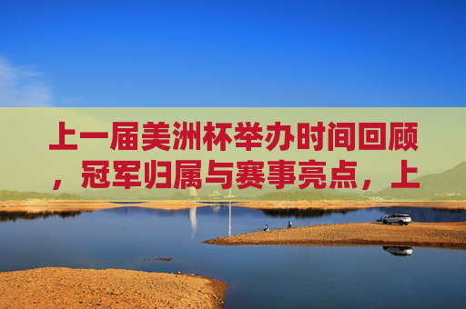 上一届美洲杯举办时间回顾，冠军归属与赛事亮点，上一届美洲杯，举办时间、冠军归属及赛事亮点