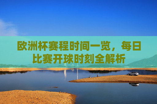 欧洲杯赛程时间一览,每日比赛开球时刻全解析