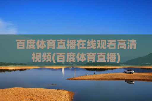 百度体育直播在线观看高清视频(百度体育直播)