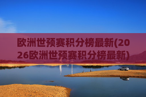 欧洲世预赛积分榜最新(2026欧洲世预赛积分榜最新)2026欧洲世预赛积分榜最新