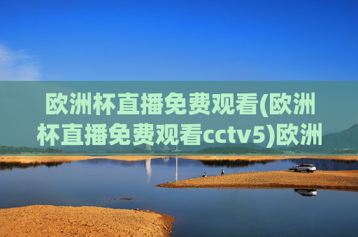 欧洲杯直播免费观看(欧洲杯直播免费观看cctv5)欧洲杯直播免费观看CCTV5
