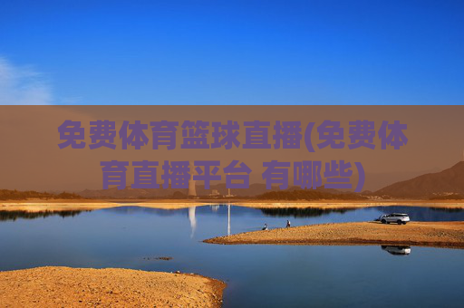 免费体育篮球直播(免费体育直播平台 有哪些)