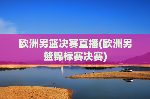 欧洲男篮决赛直播(欧洲男篮锦标赛决赛)