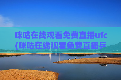 咪咕在线观看免费直播ufc(咪咕在线观看免费直播乒乓球)咪咕在线观看免费直播,ufc与乒乓球