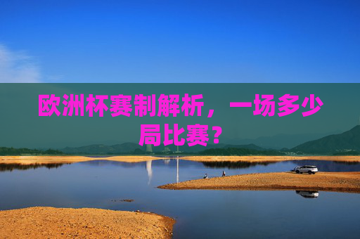 欧洲杯赛制解析,一场多少局比赛?
