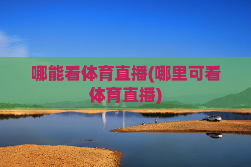 哪能看体育直播(哪里可看体育直播)