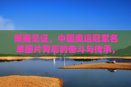 荣耀见证，中国奥运冠军名单图片背后的奋斗与传承，荣耀见证，中国奥运冠军图片背后的奋斗与传承
