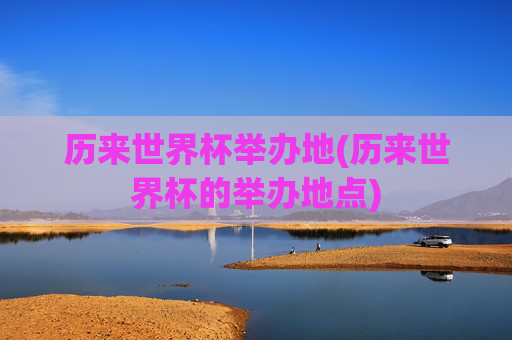 历来世界杯举办地(历来世界杯的举办地点)