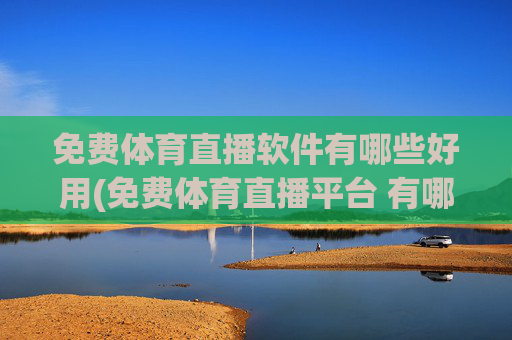 免费体育直播软件有哪些好用(免费体育直播平台 有哪些)免费体育直播软件有哪些好用