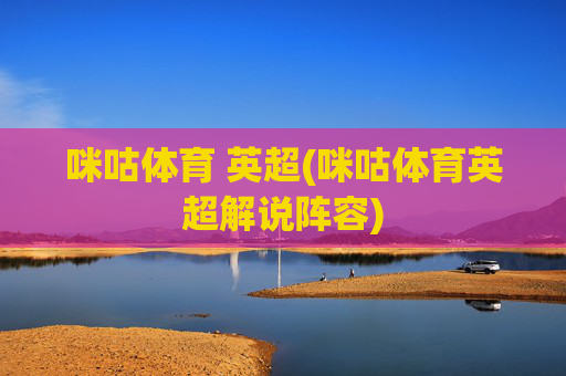 咪咕体育 英超(咪咕体育英超解说阵容)