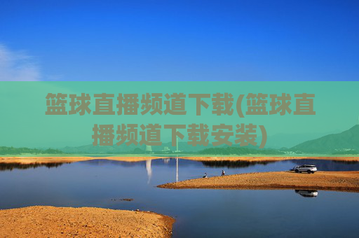 篮球直播频道下载(篮球直播频道下载安装)
