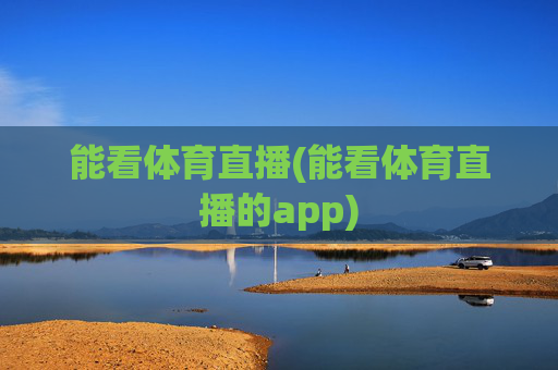 能看体育直播(能看体育直播的app)