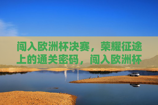闯入欧洲杯决赛，荣耀征途上的通关密码，闯入欧洲杯决赛，荣耀征途的通关密码