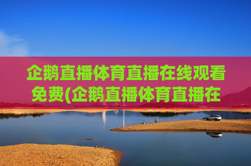 企鹅直播体育直播在线观看免费(企鹅直播体育直播在线观看免费版)