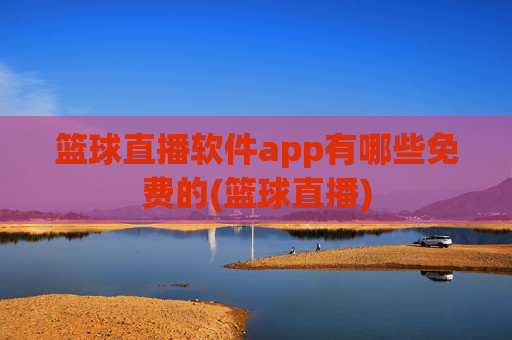 篮球直播软件app有哪些免费的(篮球直播)