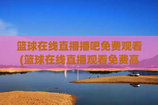篮球在线直播播吧免费观看(篮球在线直播观看免费高清)