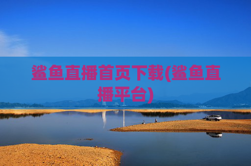 鲨鱼直播首页下载(鲨鱼直播平台)