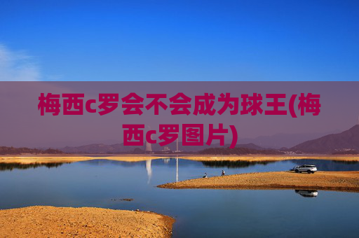 梅西c罗会不会成为球王(梅西c罗图片)