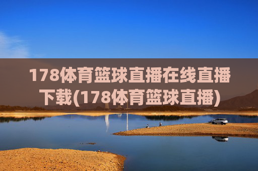 178体育篮球直播在线直播下载(178体育篮球直播)