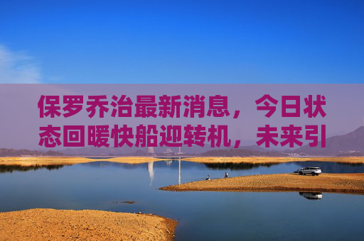 保罗乔治最新消息，今日状态回暖快船迎转机，未来引援或成关键，保罗乔治状态回暖快船迎转机引援成关键