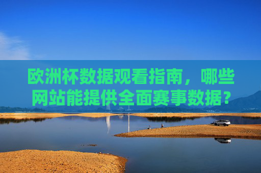 欧洲杯数据观看指南,哪些网站能提供全面赛事数据?欧洲杯数据观看指南,全面赛事数据网站推荐