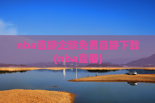 nba直播企鹅免费直播下载(nba直播)