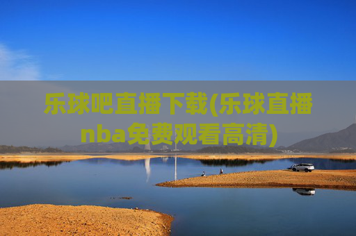 乐球吧直播下载(乐球直播nba免费观看高清)