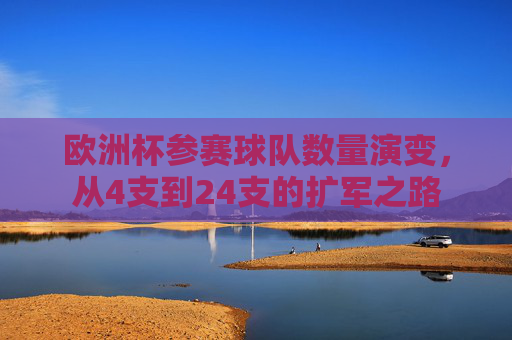 欧洲杯参赛球队数量演变,从4支到24支的扩军之路