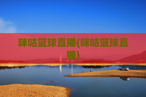 咪咕篮球直播(咪咕篮球直播)