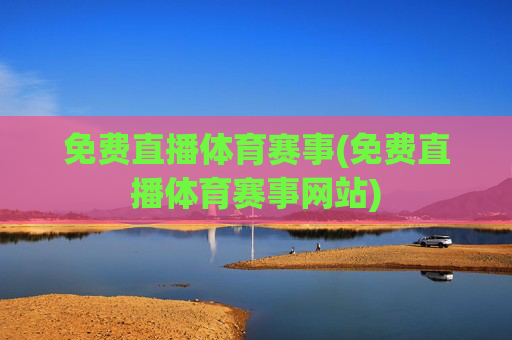 免费直播体育赛事(免费直播体育赛事网站)