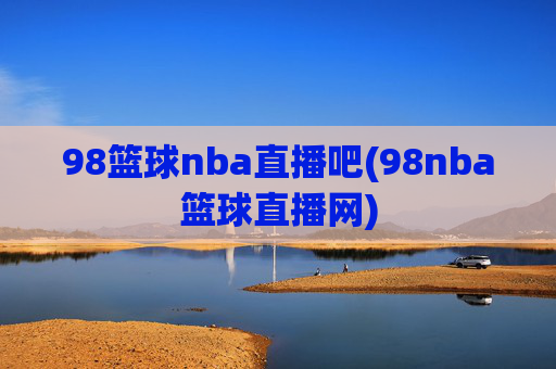 98篮球nba直播吧(98nba篮球直播网)