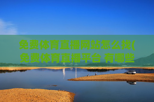 免费体育直播网站怎么找(免费体育直播平台 有哪些)