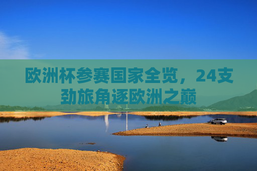 欧洲杯参赛国家全览，24支劲旅角逐欧洲之巅