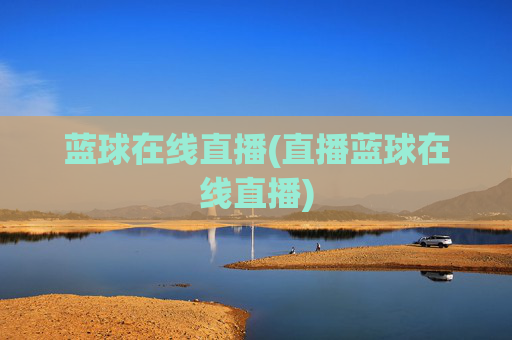 蓝球在线直播(直播蓝球在线直播)