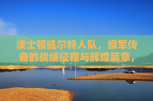 波士顿凯尔特人队，绿军传奇的战绩征程与辉煌篇章，绿军传奇，凯尔特人的辉煌征程