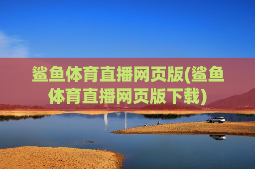 鲨鱼体育直播网页版(鲨鱼体育直播网页版下载)