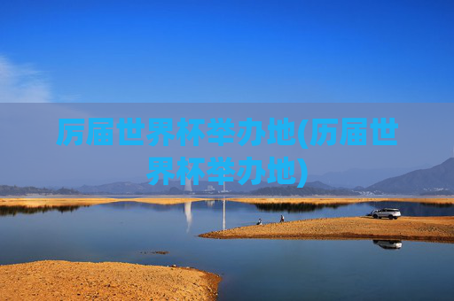 厉届世界杯举办地(历届世界杯举办地)