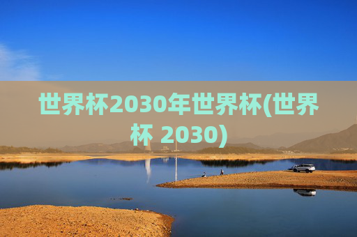 世界杯2030年世界杯(世界杯 2030)