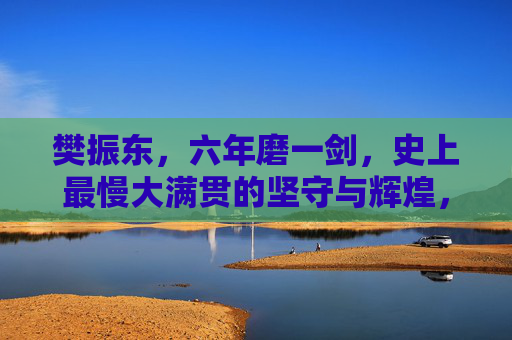 樊振东,六年磨一剑,史上最慢大满贯的坚守与辉煌,樊振东六年磨一剑,史上最慢大满贯的坚守与辉煌