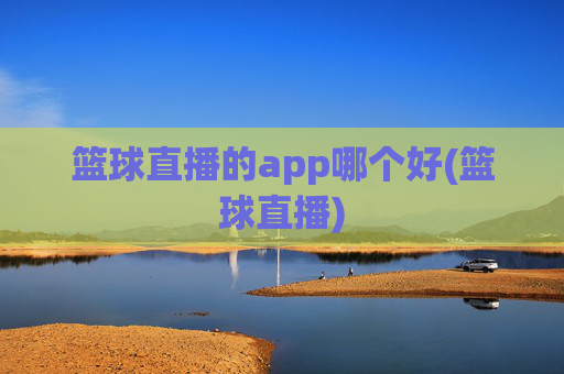 篮球直播的app哪个好(篮球直播)