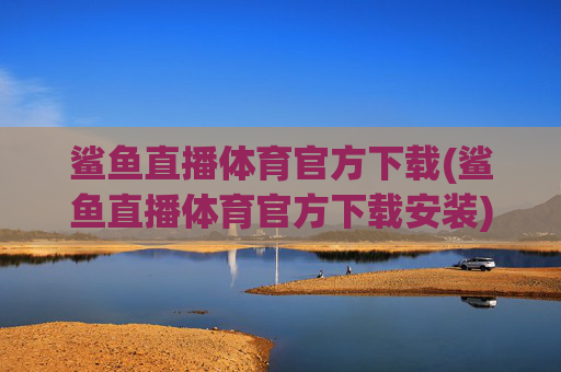 鲨鱼直播体育官方下载(鲨鱼直播体育官方下载安装)