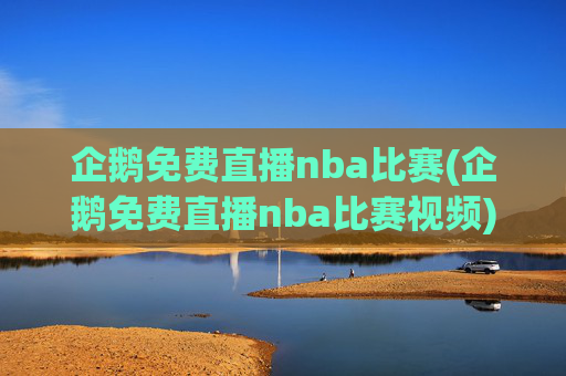 企鹅免费直播nba比赛(企鹅免费直播nba比赛视频)