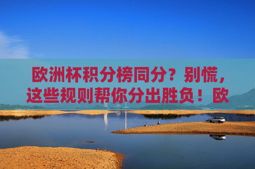 欧洲杯积分榜同分？别慌，这些规则帮你分出胜负！欧洲杯积分榜同分？规则教你分出胜负！