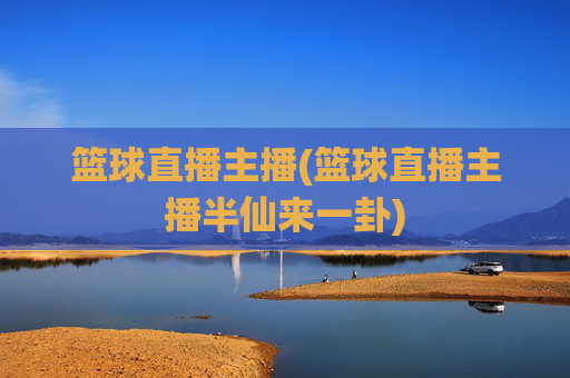 篮球直播主播(篮球直播主播半仙来一卦)