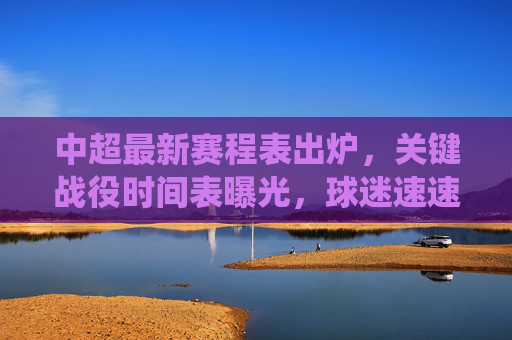 中超最新赛程表出炉，关键战役时间表曝光，球迷速速收藏！中超最新赛程表出炉，关键战役时间表曝光，球迷速速收藏！