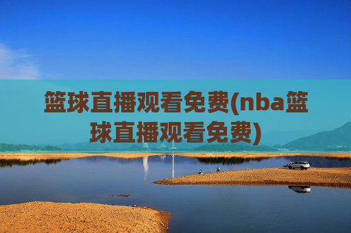 篮球直播观看免费(nba篮球直播观看免费)
