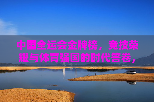 中国全运会金牌榜，竞技荣耀与体育强国的时代答卷，中国全运会金牌榜，竞技荣耀铸就体育强国时代答卷