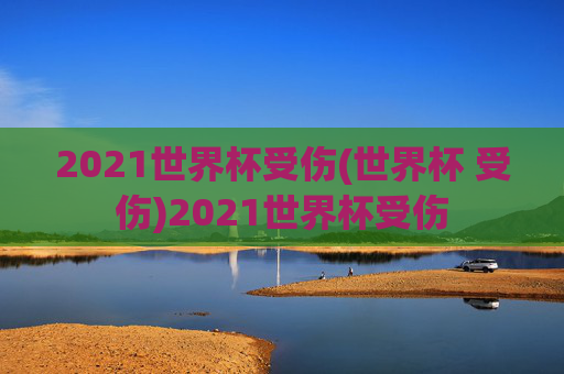 2021世界杯受伤(世界杯 受伤)2021世界杯受伤