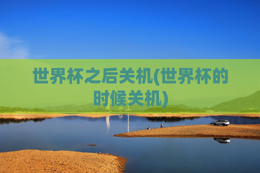世界杯之后关机(世界杯的时候关机)